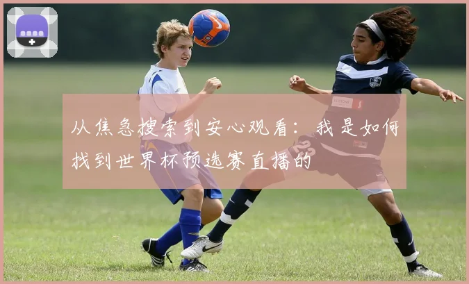 从焦急搜索到安心观看：我是如何找到世界杯预选赛直播的