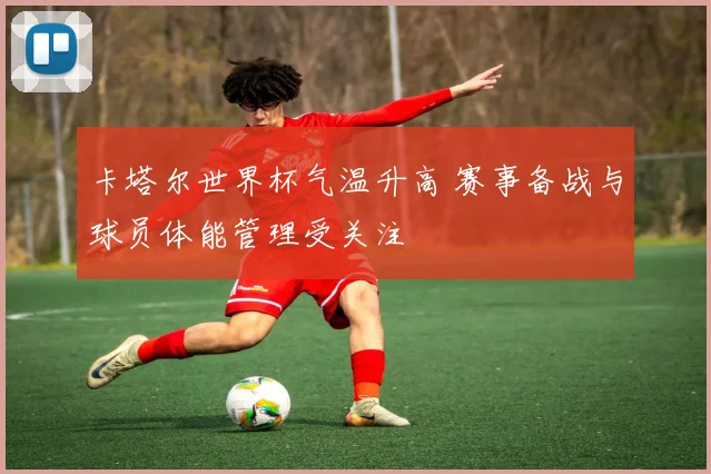 卡塔尔世界杯气温升高 赛事备战与球员体能管理受关注