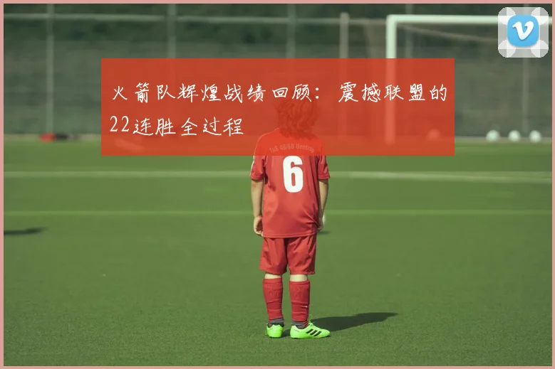 火箭队辉煌战绩回顾：震撼联盟的22连胜全过程