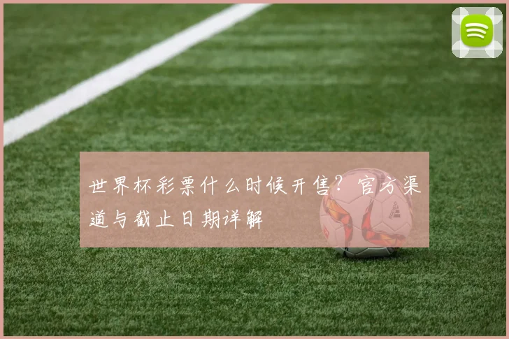 世界杯彩票什么时候开售?官方渠道与截止日期详解