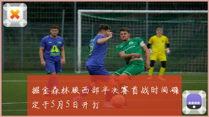 掘金森林狼西部半决赛首战时间确定于5月5日开打