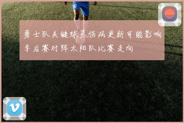 勇士队关键球员伤病更新可能影响季后赛对阵太阳队比赛走向