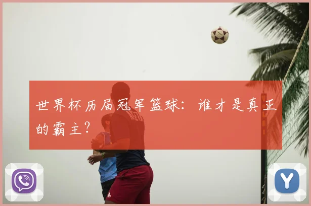 世界杯历届冠军篮球：谁才是真正的霸主？