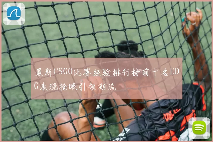 最新CSGO比赛经验排行榜前十名EDG表现抢眼引领潮流