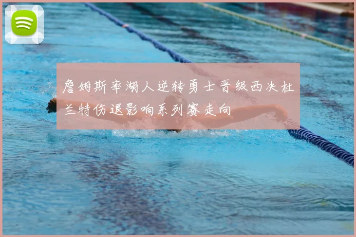 詹姆斯率湖人逆转勇士晋级西决杜兰特伤退影响系列赛走向