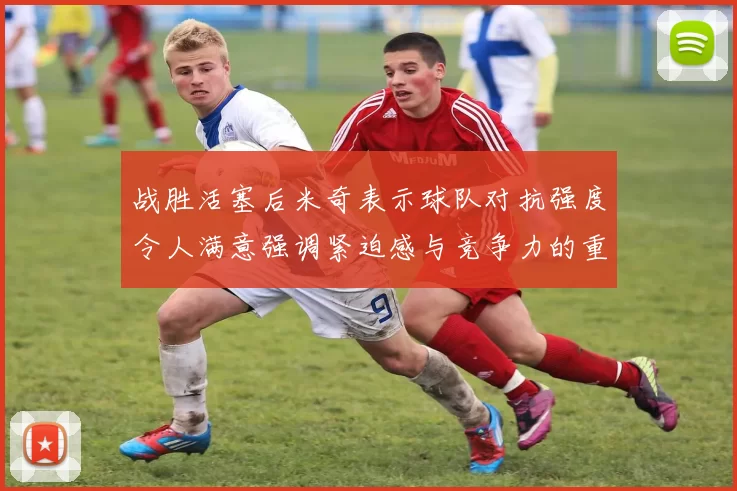 战胜活塞后米奇表示球队对抗强度令人满意强调紧迫感与竞争力的重要性