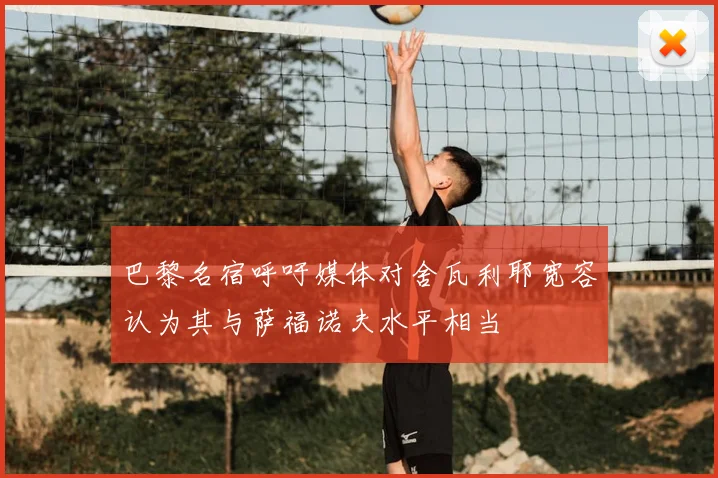 巴黎名宿呼吁媒体对舍瓦利耶宽容认为其与萨福诺夫水平相当