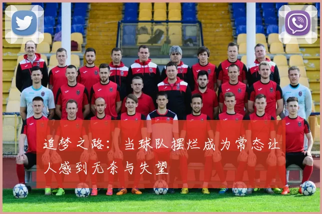追梦之路：当球队摆烂成为常态让人感到无奈与失望
