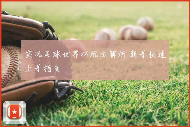 实况足球世界杯玩法解析 新手快速上手指南