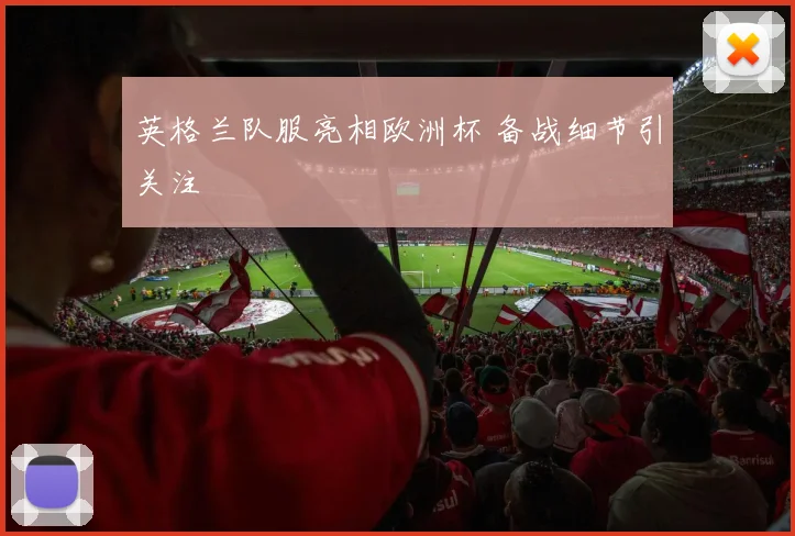 英格兰队服亮相欧洲杯 备战细节引关注