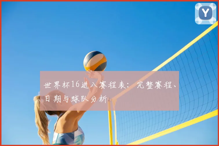 世界杯16进八赛程表：完整赛程、日期与球队分析