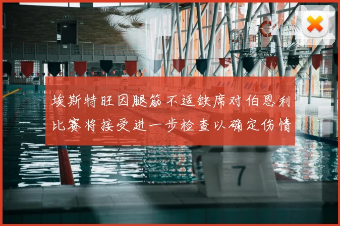 埃斯特旺因腿筋不适缺席对伯恩利比赛将接受进一步检查以确定伤情