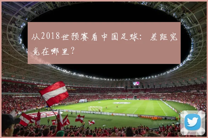从2018世预赛看中国足球:差距究竟在哪里?