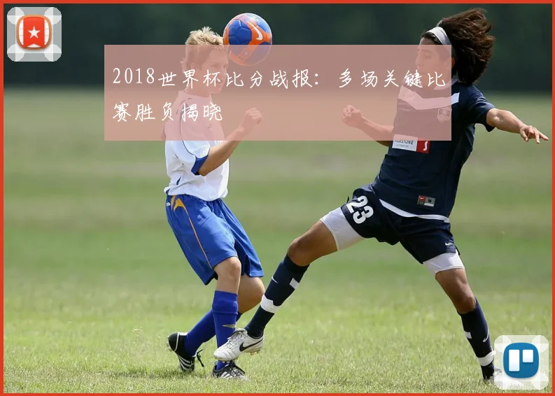 2018世界杯比分战报:多场关键比赛胜负揭晓
