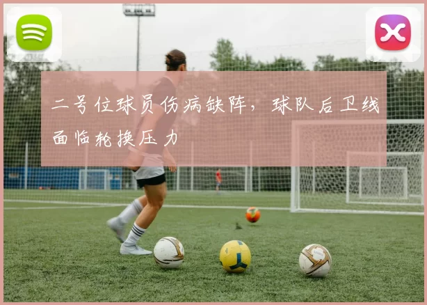 二号位球员伤病缺阵，球队后卫线面临轮换压力