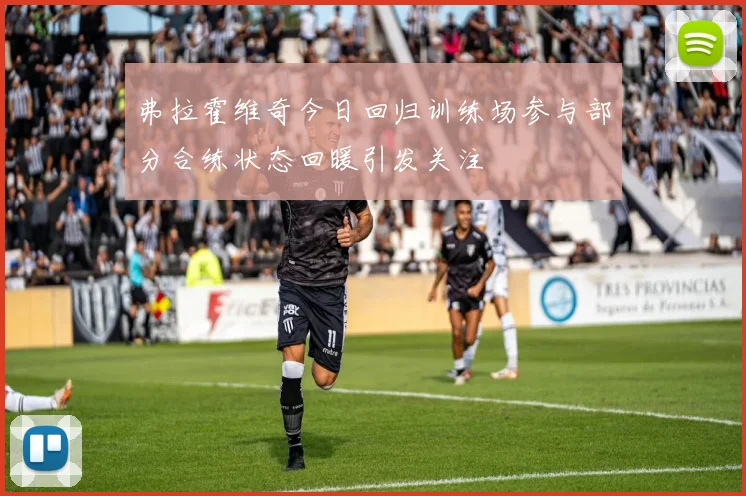 弗拉霍维奇今日回归训练场参与部分合练状态回暖引发关注