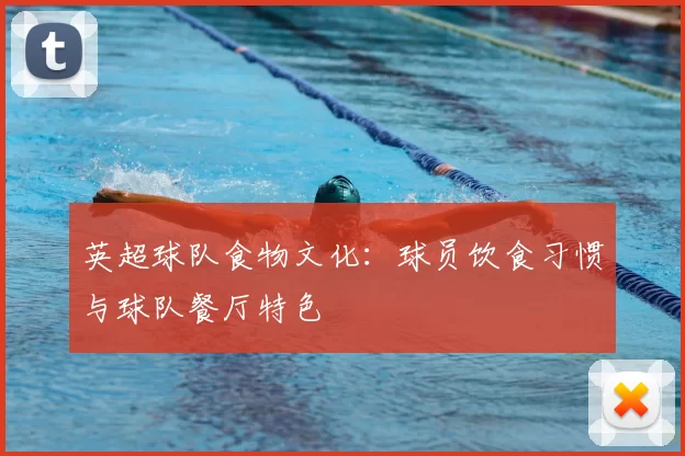 英超球队食物文化：球员饮食习惯与球队餐厅特色