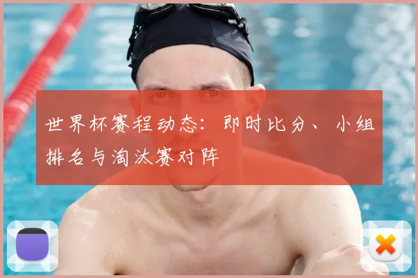 世界杯赛程动态：即时比分、小组排名与淘汰赛对阵