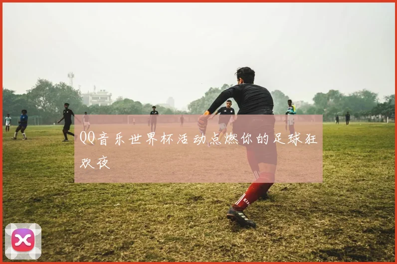 QQ音乐世界杯活动点燃你的足球狂欢夜