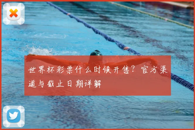 世界杯彩票什么时候开售？官方渠道与截止日期详解