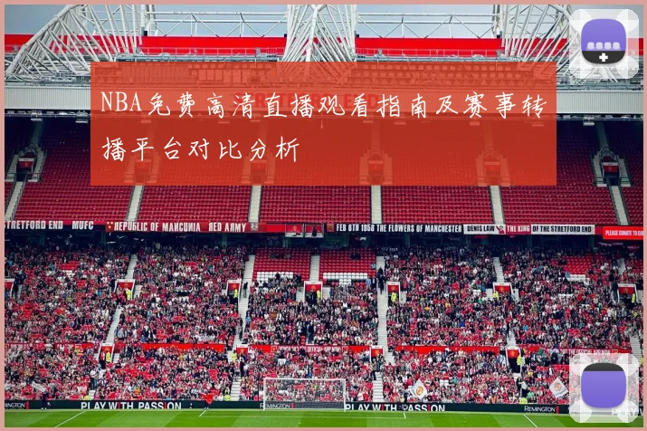 NBA免费高清直播观看指南及赛事转播平台对比分析
