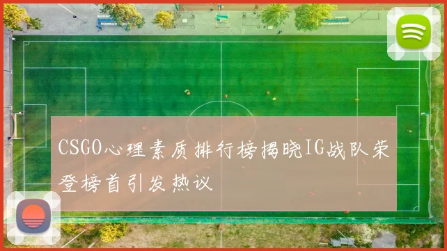 CSGO心理素质排行榜揭晓IG战队荣登榜首引发热议