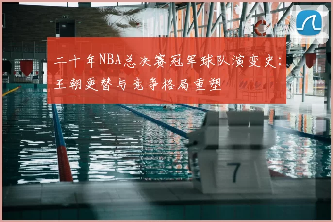 二十年NBA总决赛冠军球队演变史：王朝更替与竞争格局重塑