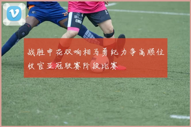 战胜申花双响相马勇纪力争高顺位收官亚冠联赛阶段比赛