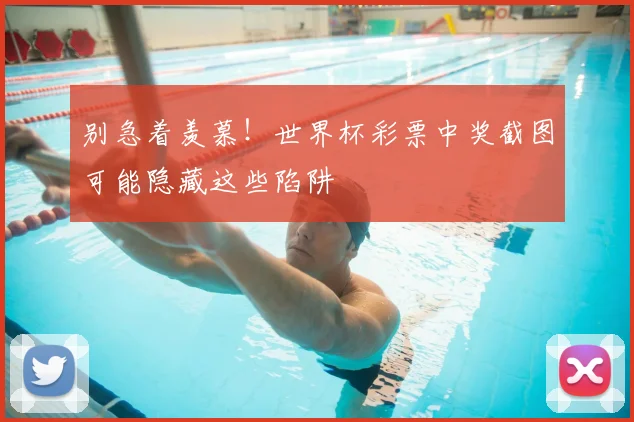 别急着羡慕！世界杯彩票中奖截图可能隐藏这些陷阱