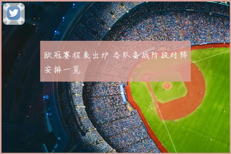 欧冠赛程表出炉 各队备战阶段对阵安排一览