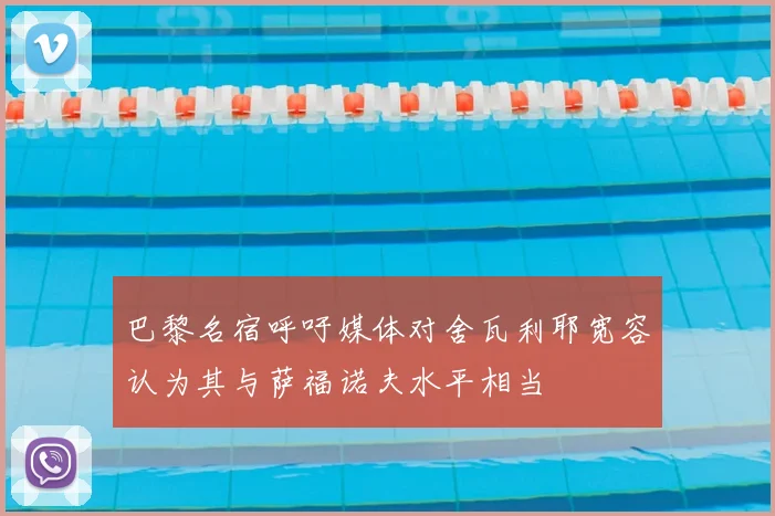巴黎名宿呼吁媒体对舍瓦利耶宽容认为其与萨福诺夫水平相当