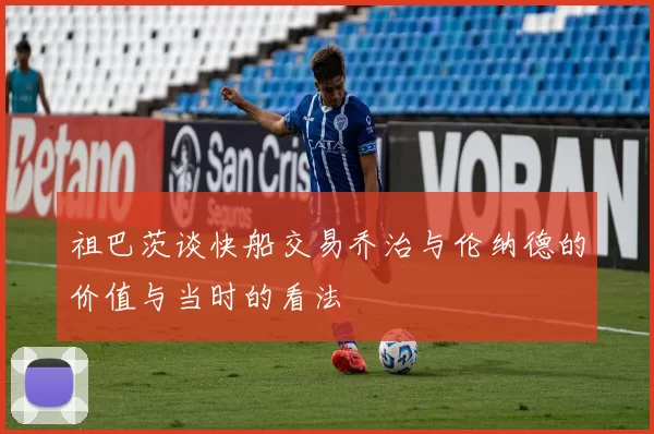 祖巴茨谈快船交易乔治与伦纳德的价值与当时的看法