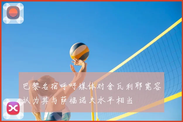 巴黎名宿呼吁媒体对舍瓦利耶宽容认为其与萨福诺夫水平相当