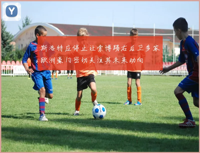 斯洛特应停止让索博踢右后卫多家欧洲豪门密切关注其未来动向