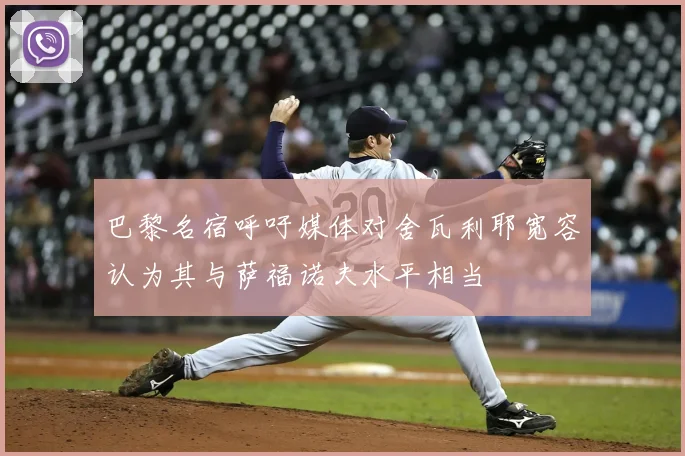 巴黎名宿呼吁媒体对舍瓦利耶宽容认为其与萨福诺夫水平相当