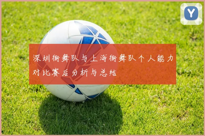 深圳街舞队与上海街舞队个人能力对比赛后分析与总结