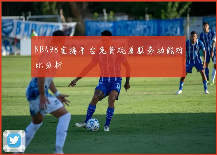 NBA98直播平台免费观看服务功能对比分析