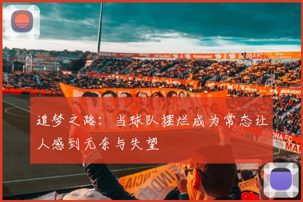 追梦之路：当球队摆烂成为常态让人感到无奈与失望