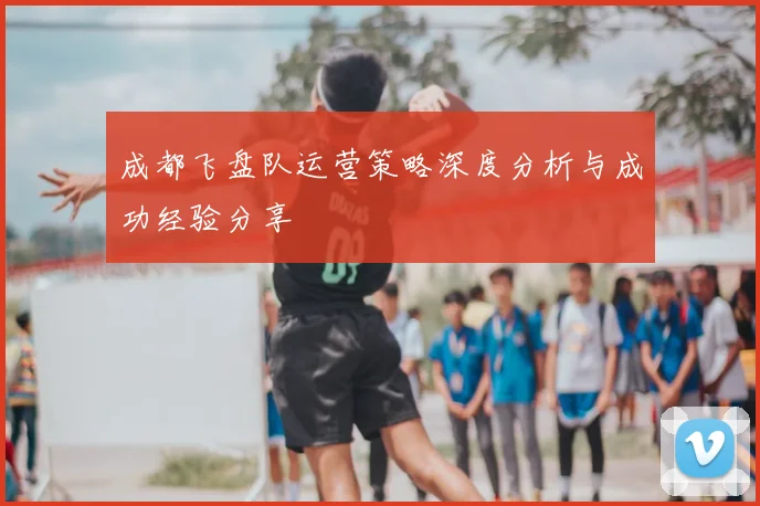 成都飞盘队运营策略深度分析与成功经验分享