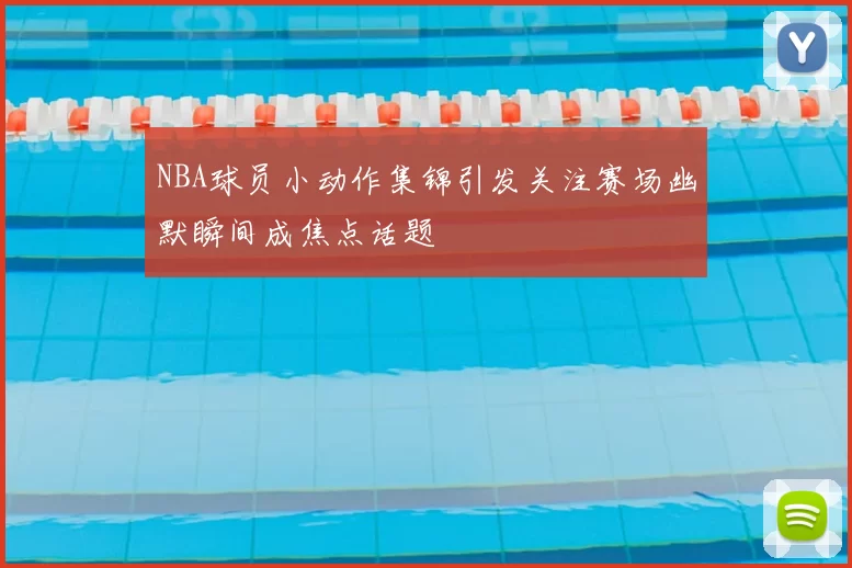 NBA球员小动作集锦引发关注赛场幽默瞬间成焦点话题