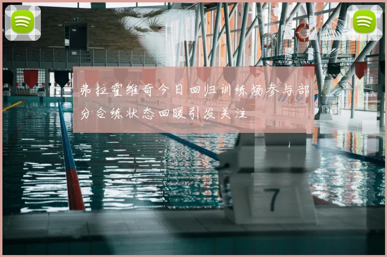 弗拉霍维奇今日回归训练场参与部分合练状态回暖引发关注