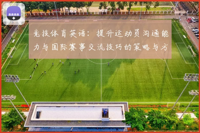 竞技体育英语：提升运动员沟通能力与国际赛事交流技巧的策略与方法