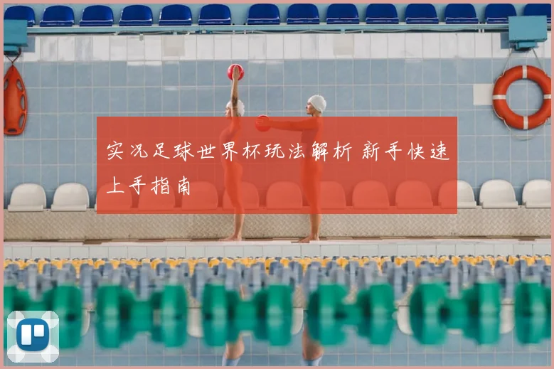 实况足球世界杯玩法解析 新手快速上手指南