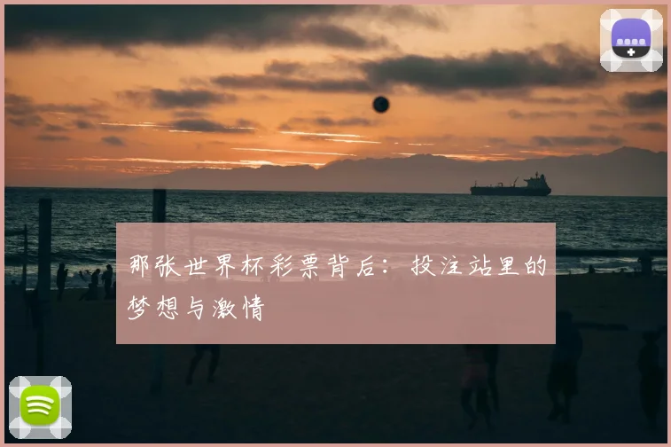 那张世界杯彩票背后:投注站里的梦想与激情