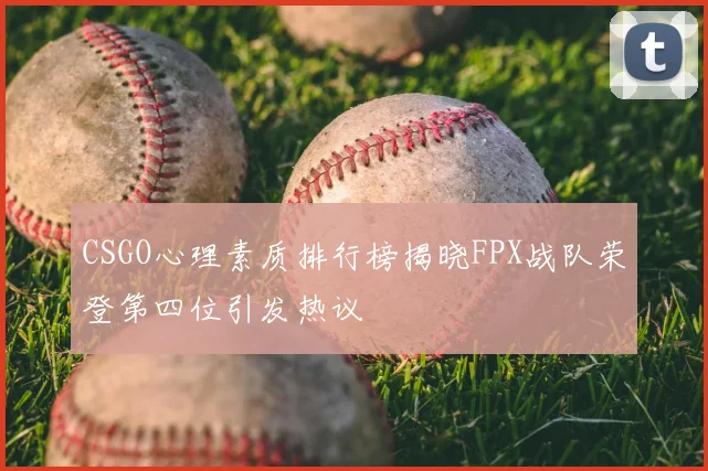 CSGO心理素质排行榜揭晓FPX战队荣登第四位引发热议