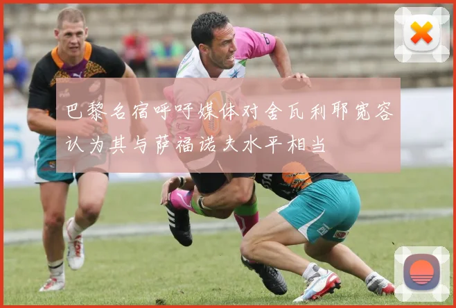 巴黎名宿呼吁媒体对舍瓦利耶宽容认为其与萨福诺夫水平相当