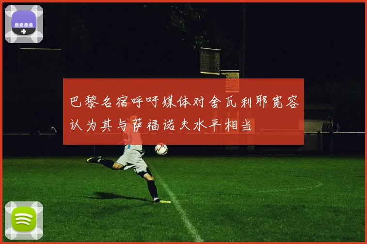 巴黎名宿呼吁媒体对舍瓦利耶宽容认为其与萨福诺夫水平相当