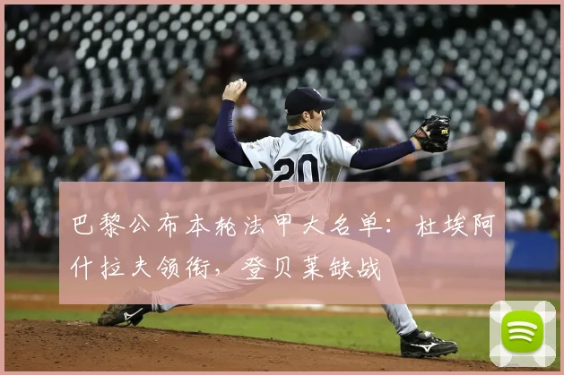 巴黎公布本轮法甲大名单:杜埃阿什拉夫领衔,登贝莱缺战