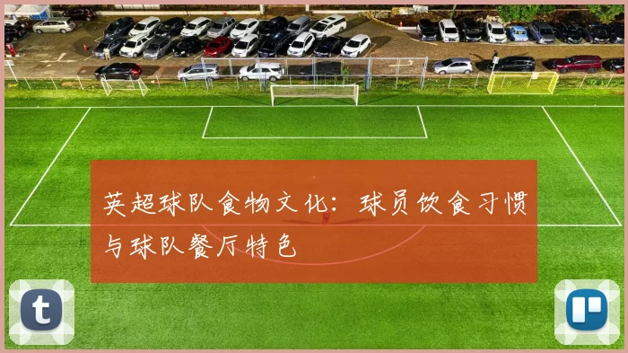 英超球队食物文化：球员饮食习惯与球队餐厅特色