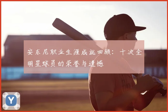 安东尼职业生涯成就回顾：十次全明星球员的荣誉与遗憾